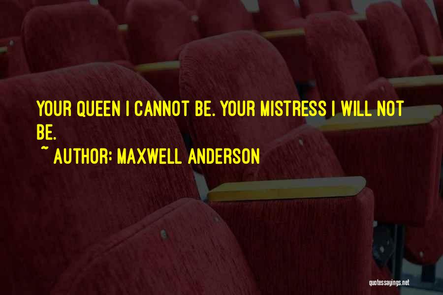 Maxwell Anderson Quotes: Your Queen I Cannot Be. Your Mistress I Will Not Be.