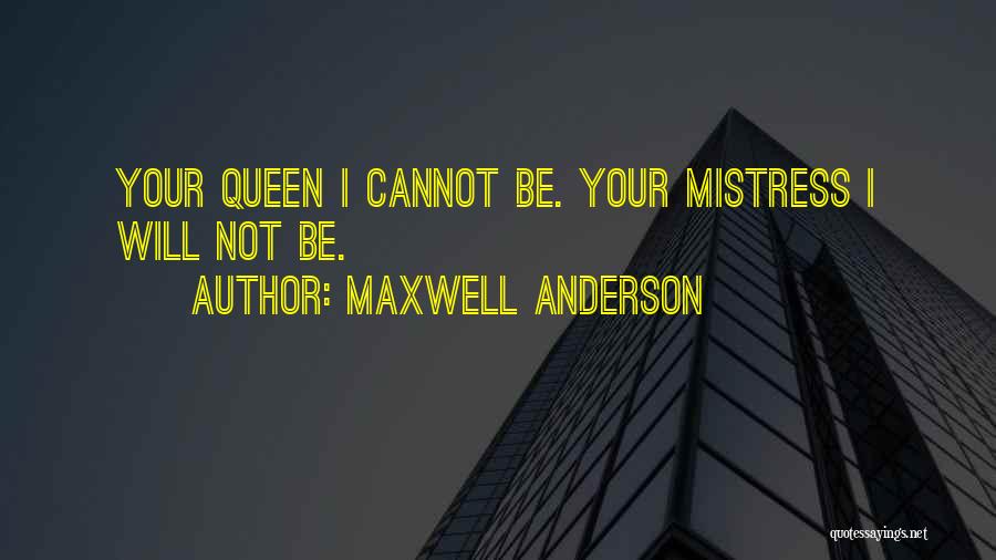 Maxwell Anderson Quotes: Your Queen I Cannot Be. Your Mistress I Will Not Be.