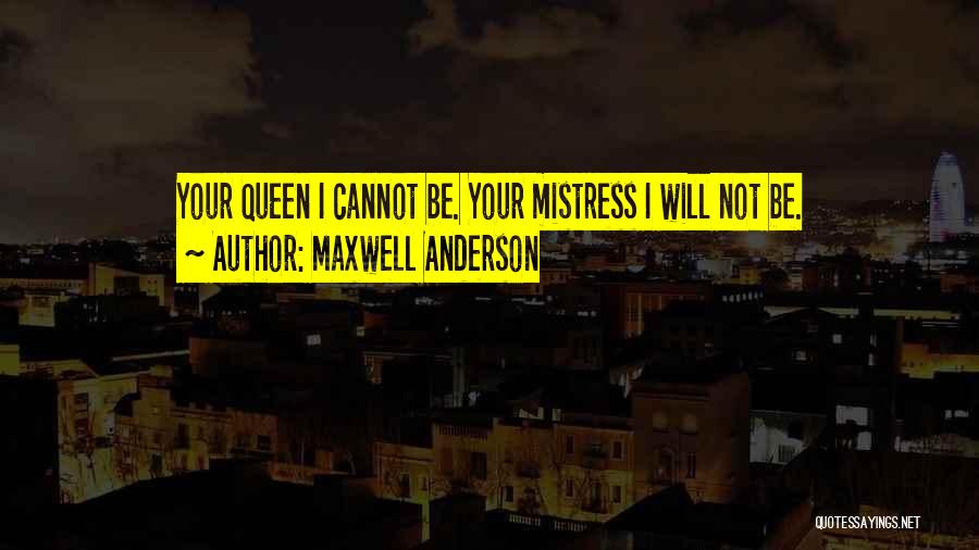 Maxwell Anderson Quotes: Your Queen I Cannot Be. Your Mistress I Will Not Be.