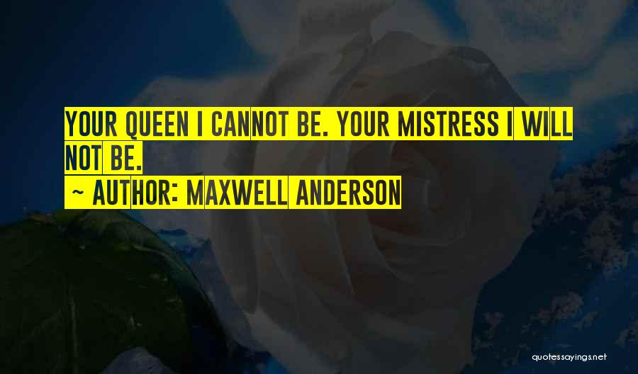 Maxwell Anderson Quotes: Your Queen I Cannot Be. Your Mistress I Will Not Be.