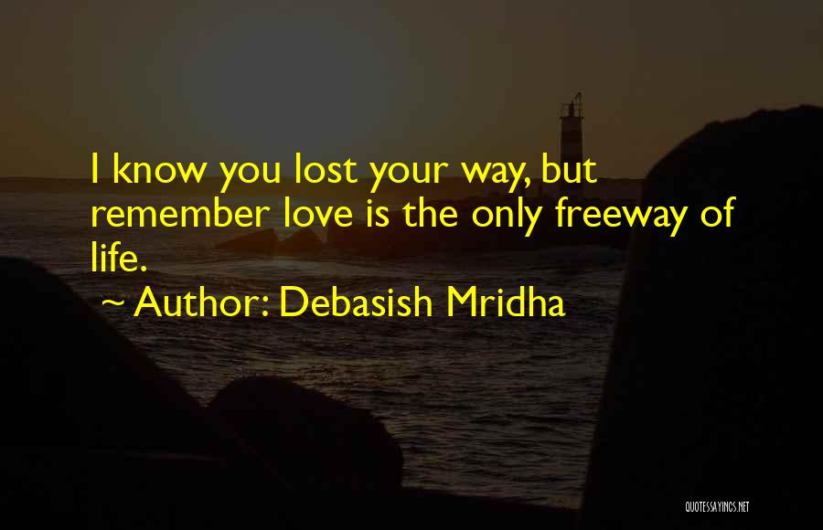 Debasish Mridha Quotes: I Know You Lost Your Way, But Remember Love Is The Only Freeway Of Life.