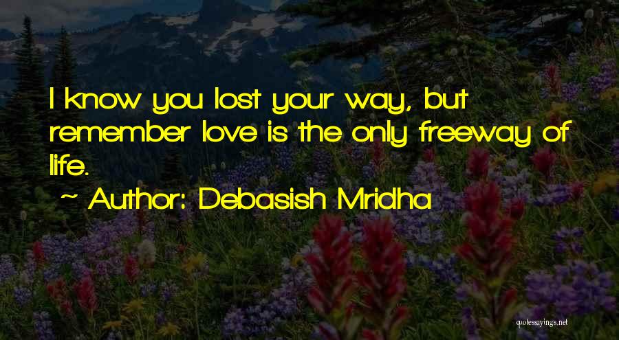 Debasish Mridha Quotes: I Know You Lost Your Way, But Remember Love Is The Only Freeway Of Life.