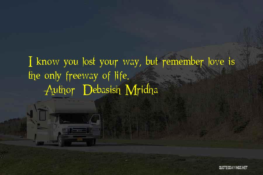 Debasish Mridha Quotes: I Know You Lost Your Way, But Remember Love Is The Only Freeway Of Life.