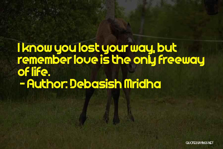 Debasish Mridha Quotes: I Know You Lost Your Way, But Remember Love Is The Only Freeway Of Life.