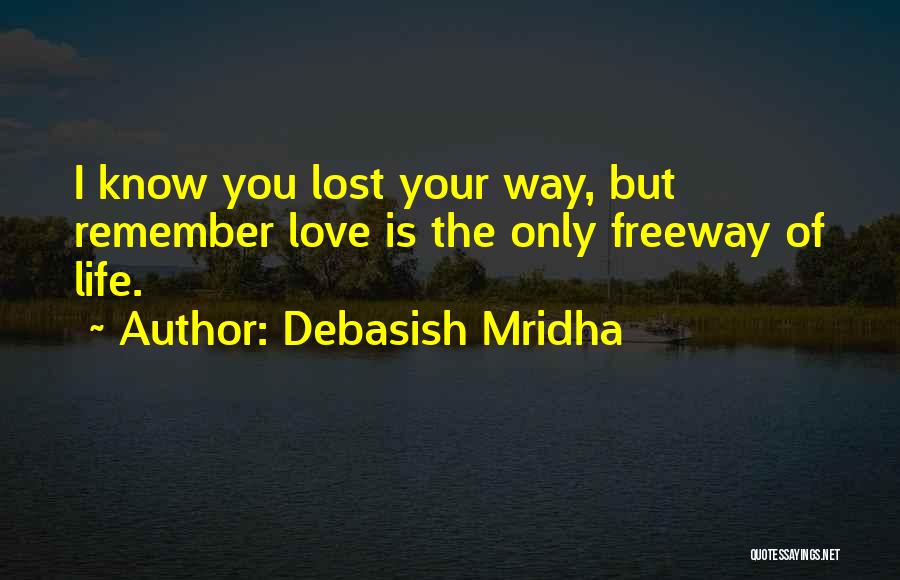 Debasish Mridha Quotes: I Know You Lost Your Way, But Remember Love Is The Only Freeway Of Life.