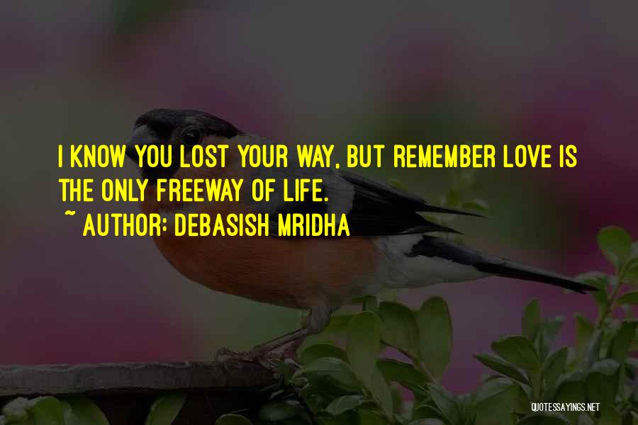Debasish Mridha Quotes: I Know You Lost Your Way, But Remember Love Is The Only Freeway Of Life.