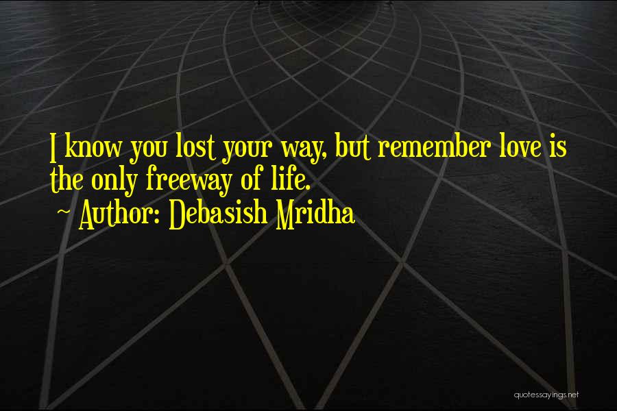 Debasish Mridha Quotes: I Know You Lost Your Way, But Remember Love Is The Only Freeway Of Life.