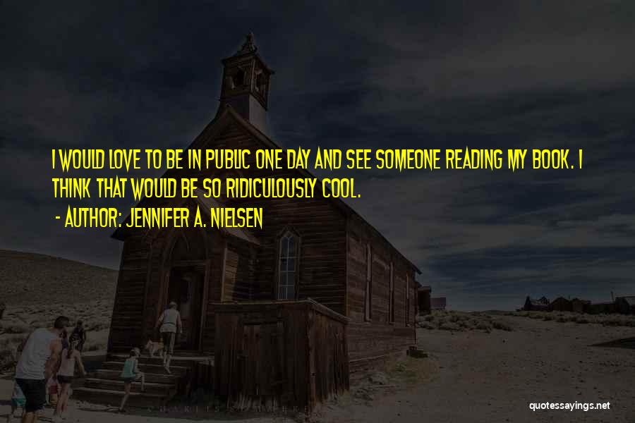 Jennifer A. Nielsen Quotes: I Would Love To Be In Public One Day And See Someone Reading My Book. I Think That Would Be