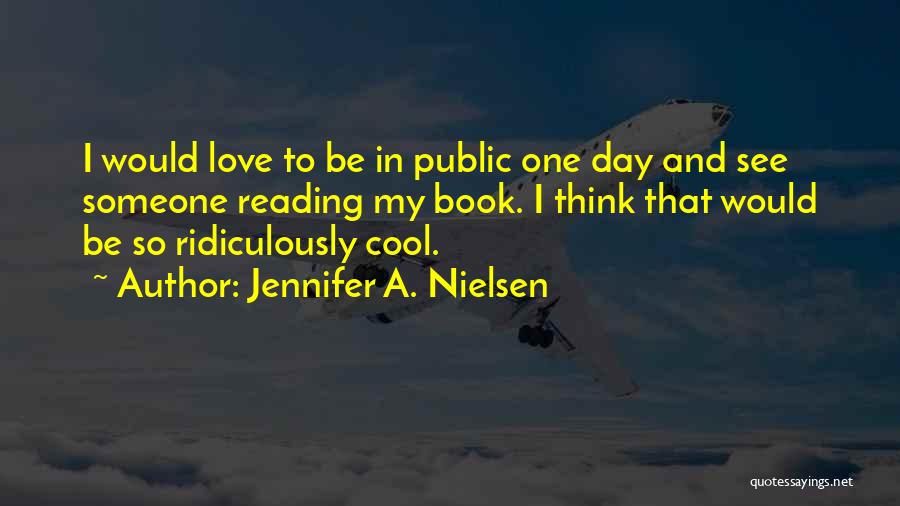 Jennifer A. Nielsen Quotes: I Would Love To Be In Public One Day And See Someone Reading My Book. I Think That Would Be