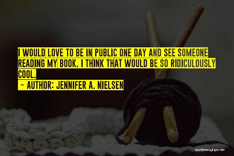 Jennifer A. Nielsen Quotes: I Would Love To Be In Public One Day And See Someone Reading My Book. I Think That Would Be