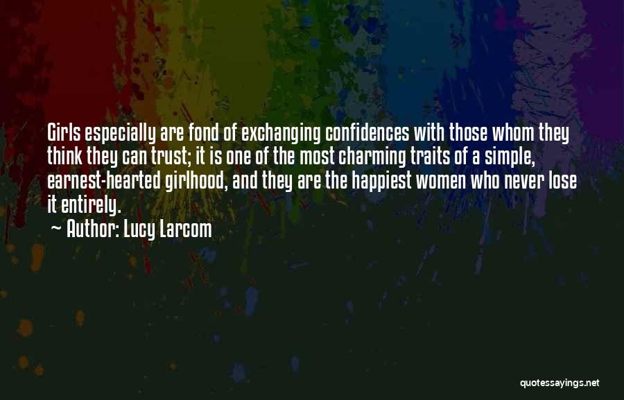 Lucy Larcom Quotes: Girls Especially Are Fond Of Exchanging Confidences With Those Whom They Think They Can Trust; It Is One Of The