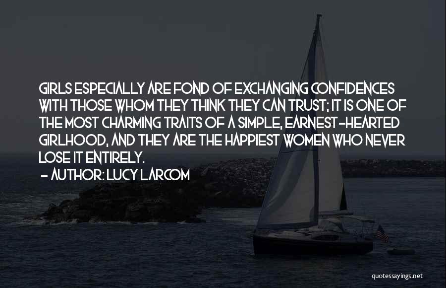 Lucy Larcom Quotes: Girls Especially Are Fond Of Exchanging Confidences With Those Whom They Think They Can Trust; It Is One Of The