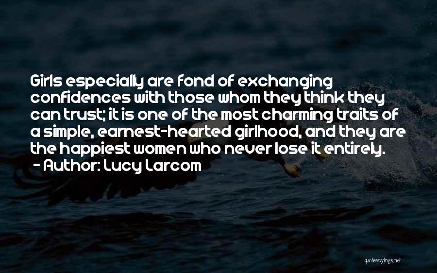 Lucy Larcom Quotes: Girls Especially Are Fond Of Exchanging Confidences With Those Whom They Think They Can Trust; It Is One Of The