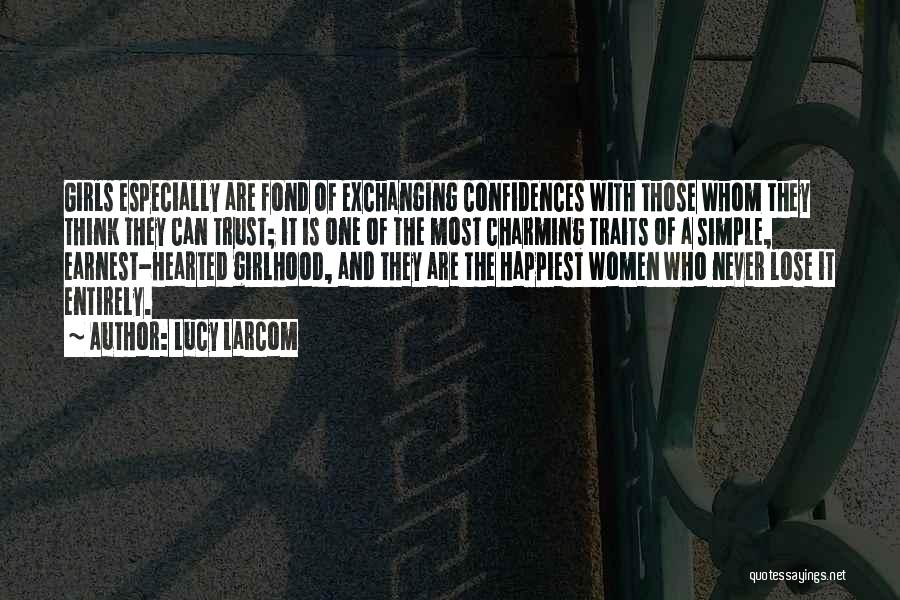 Lucy Larcom Quotes: Girls Especially Are Fond Of Exchanging Confidences With Those Whom They Think They Can Trust; It Is One Of The