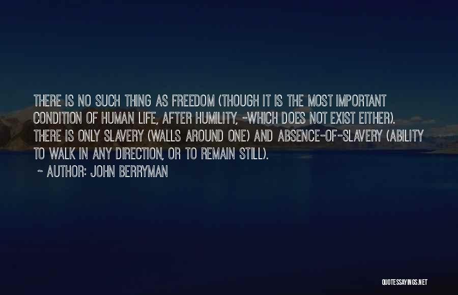 John Berryman Quotes: There Is No Such Thing As Freedom (though It Is The Most Important Condition Of Human Life, After Humility, -which