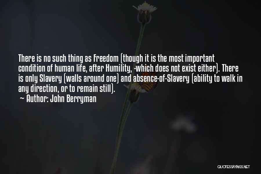 John Berryman Quotes: There Is No Such Thing As Freedom (though It Is The Most Important Condition Of Human Life, After Humility, -which