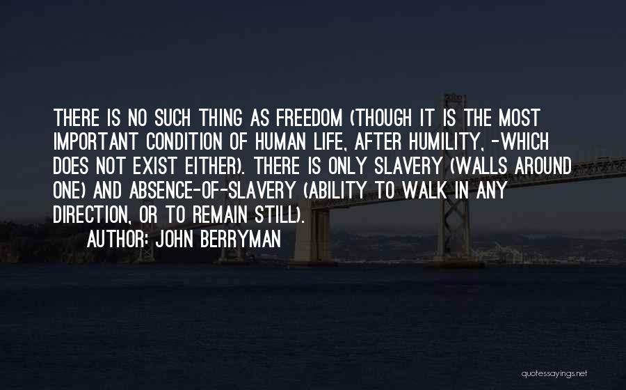 John Berryman Quotes: There Is No Such Thing As Freedom (though It Is The Most Important Condition Of Human Life, After Humility, -which