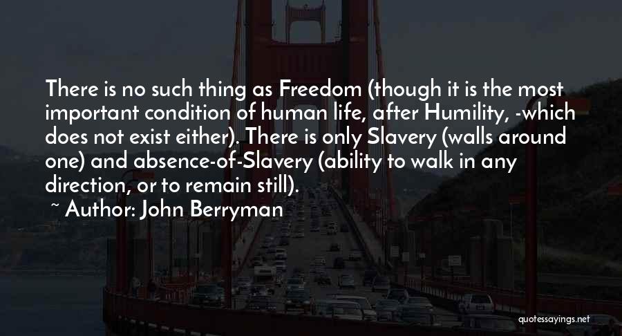 John Berryman Quotes: There Is No Such Thing As Freedom (though It Is The Most Important Condition Of Human Life, After Humility, -which