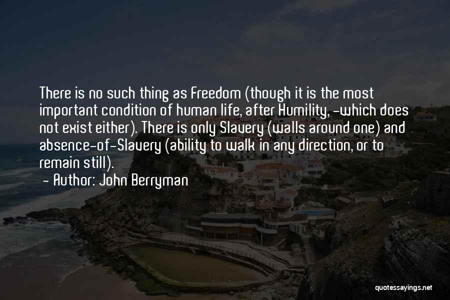 John Berryman Quotes: There Is No Such Thing As Freedom (though It Is The Most Important Condition Of Human Life, After Humility, -which