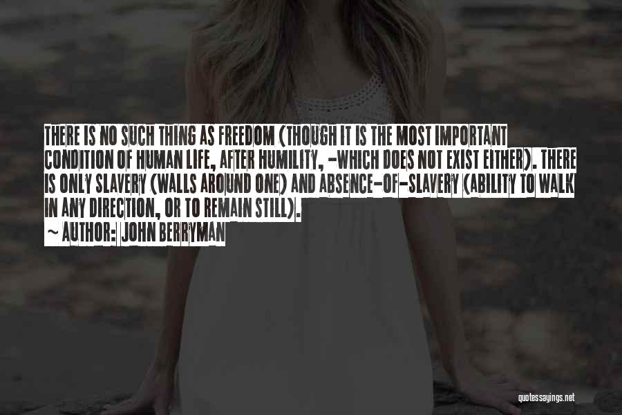 John Berryman Quotes: There Is No Such Thing As Freedom (though It Is The Most Important Condition Of Human Life, After Humility, -which