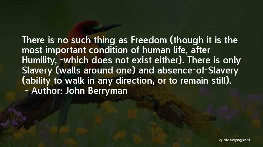 John Berryman Quotes: There Is No Such Thing As Freedom (though It Is The Most Important Condition Of Human Life, After Humility, -which