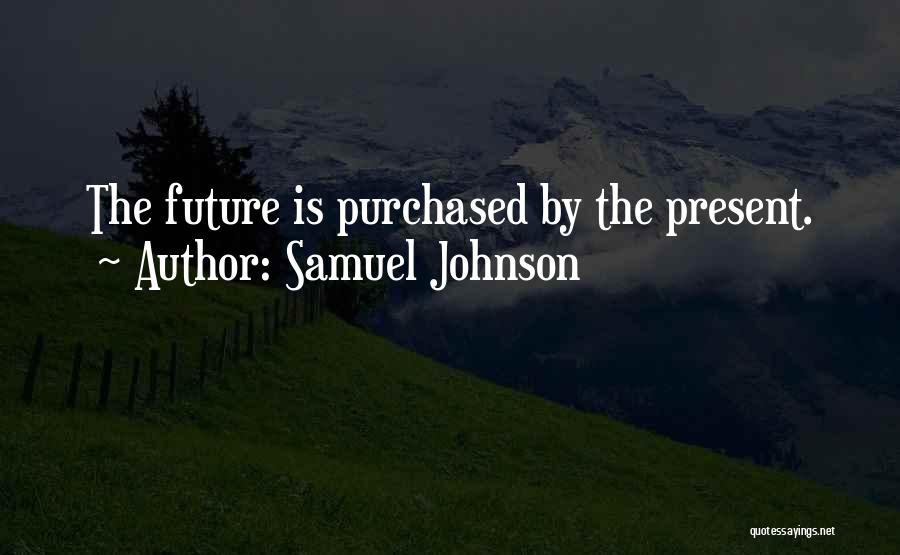 Samuel Johnson Quotes: The Future Is Purchased By The Present.