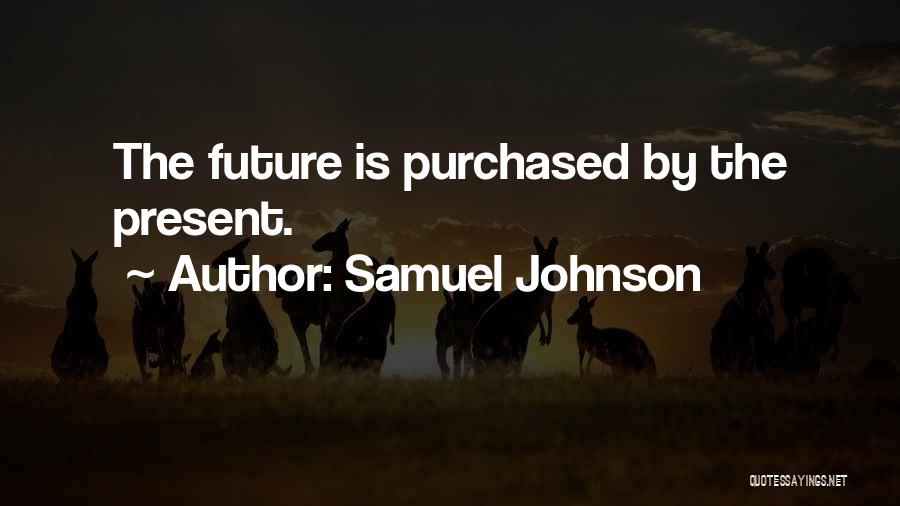 Samuel Johnson Quotes: The Future Is Purchased By The Present.
