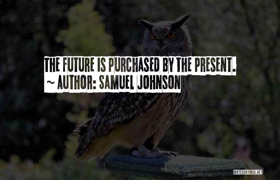 Samuel Johnson Quotes: The Future Is Purchased By The Present.