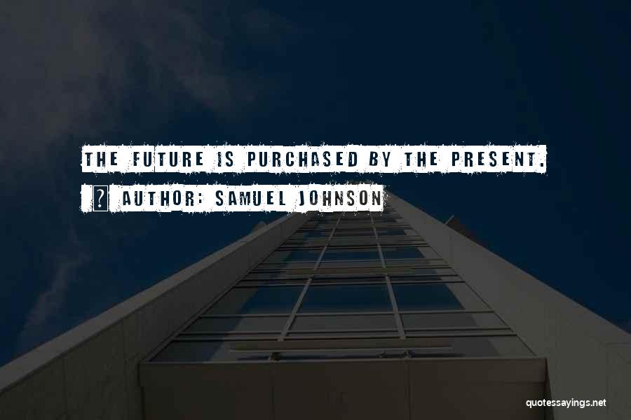Samuel Johnson Quotes: The Future Is Purchased By The Present.
