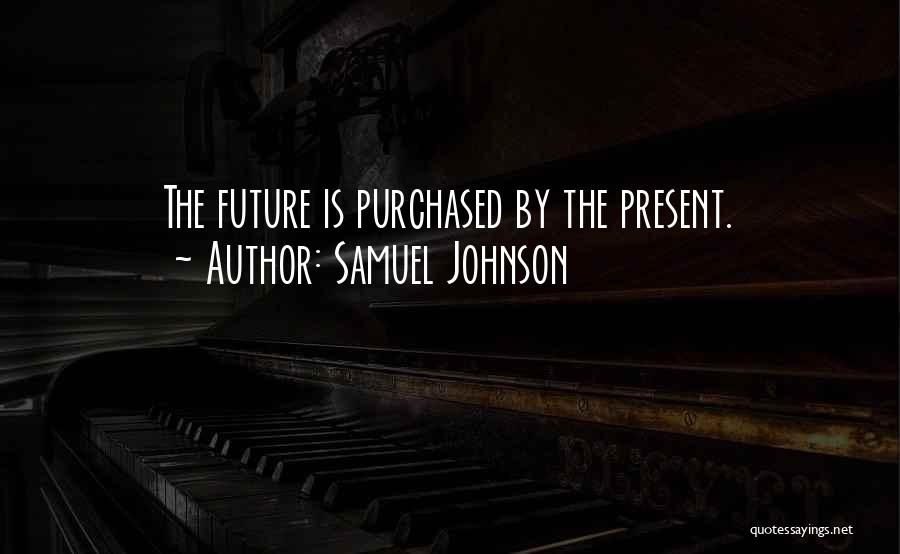 Samuel Johnson Quotes: The Future Is Purchased By The Present.