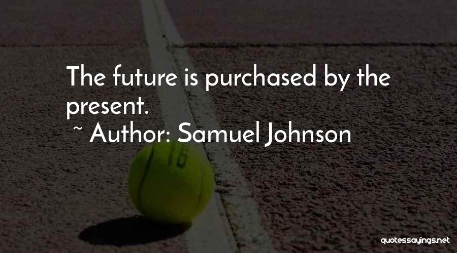 Samuel Johnson Quotes: The Future Is Purchased By The Present.