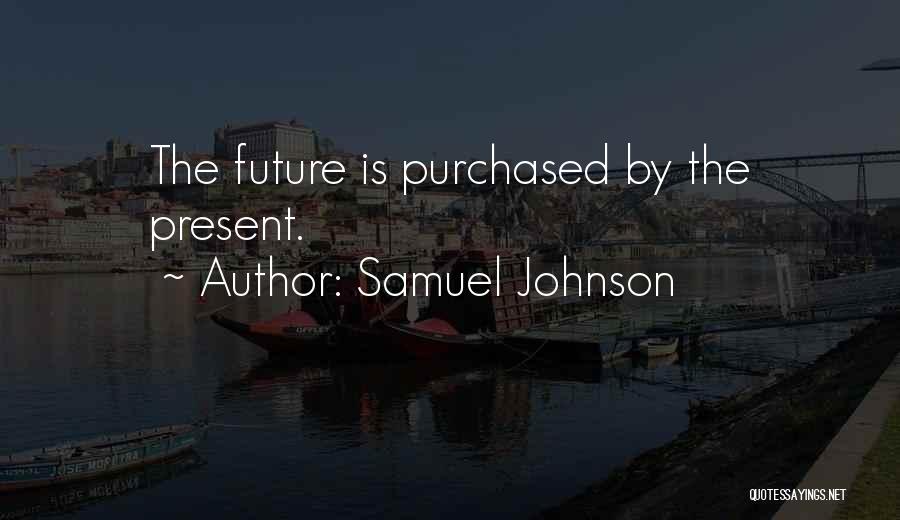 Samuel Johnson Quotes: The Future Is Purchased By The Present.