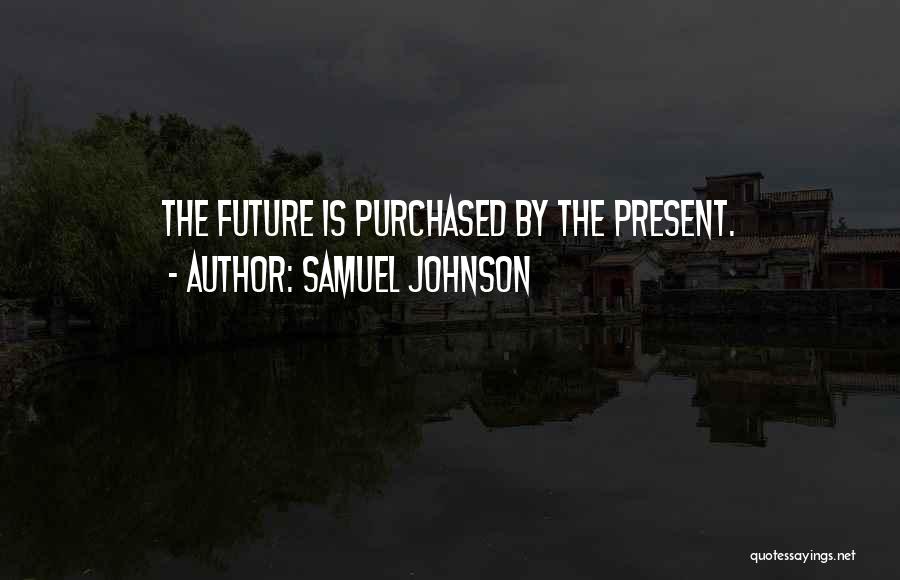 Samuel Johnson Quotes: The Future Is Purchased By The Present.