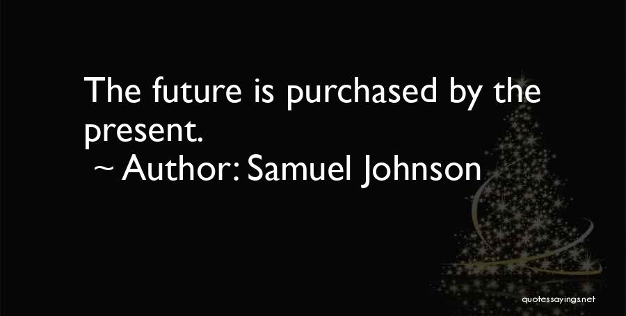 Samuel Johnson Quotes: The Future Is Purchased By The Present.