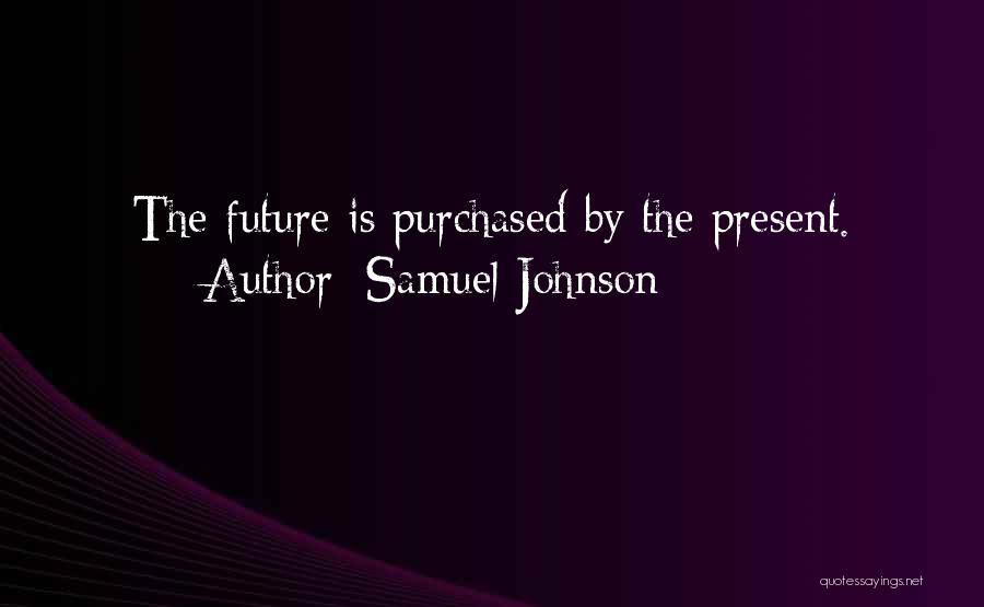 Samuel Johnson Quotes: The Future Is Purchased By The Present.