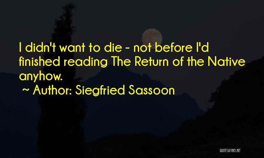 Siegfried Sassoon Quotes: I Didn't Want To Die - Not Before I'd Finished Reading The Return Of The Native Anyhow.
