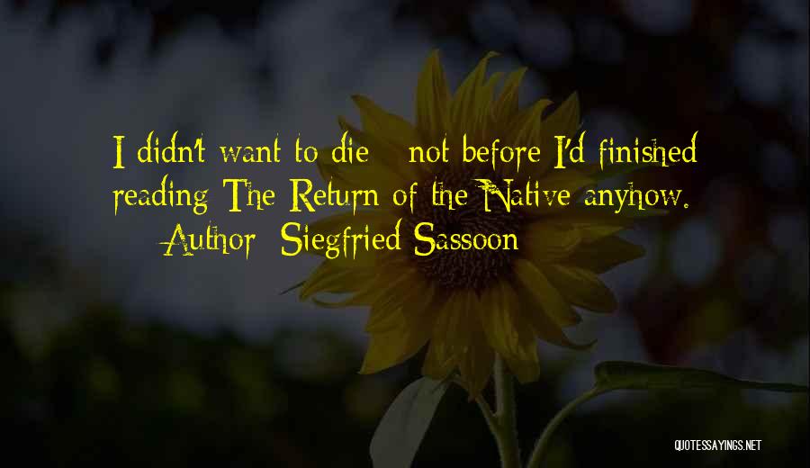 Siegfried Sassoon Quotes: I Didn't Want To Die - Not Before I'd Finished Reading The Return Of The Native Anyhow.