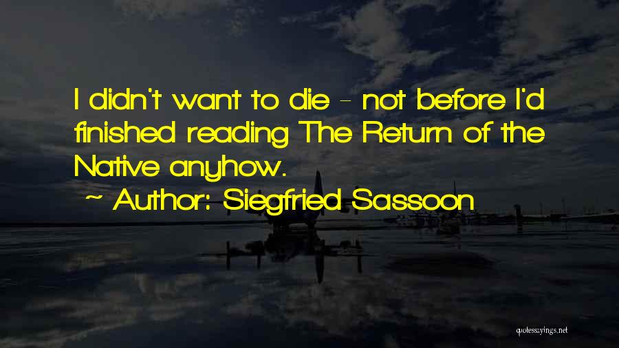 Siegfried Sassoon Quotes: I Didn't Want To Die - Not Before I'd Finished Reading The Return Of The Native Anyhow.