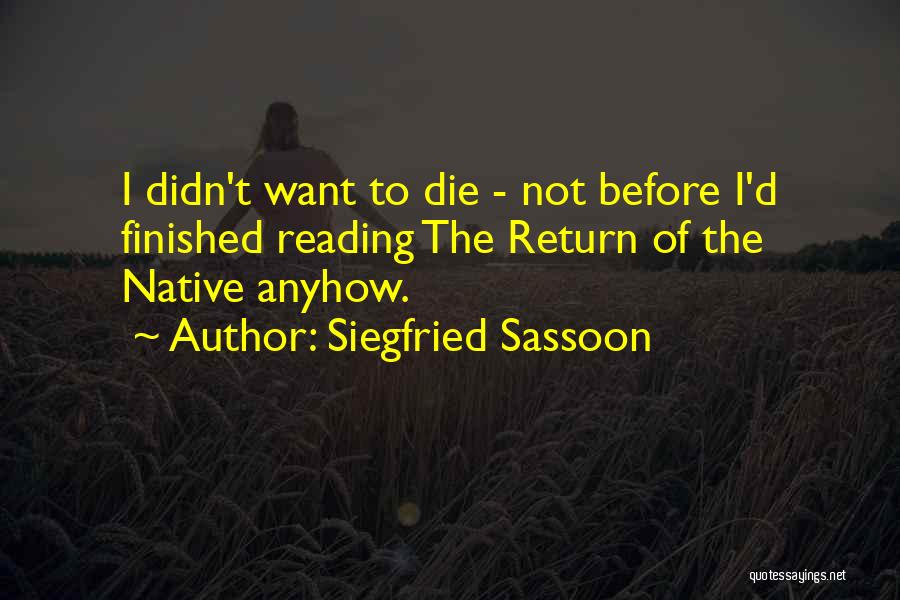 Siegfried Sassoon Quotes: I Didn't Want To Die - Not Before I'd Finished Reading The Return Of The Native Anyhow.