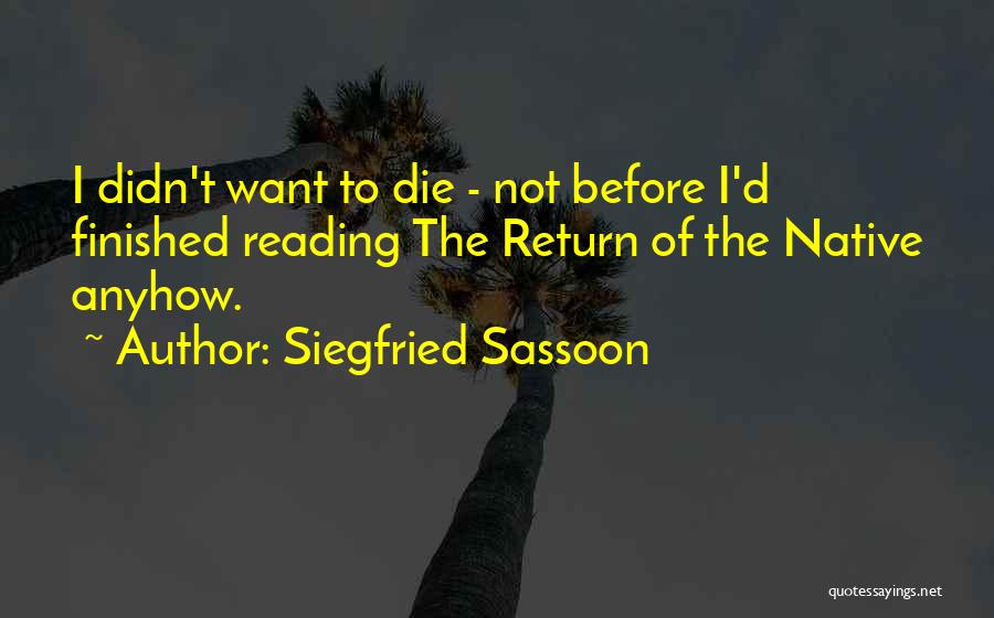 Siegfried Sassoon Quotes: I Didn't Want To Die - Not Before I'd Finished Reading The Return Of The Native Anyhow.
