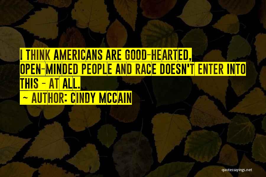 Cindy McCain Quotes: I Think Americans Are Good-hearted, Open-minded People And Race Doesn't Enter Into This - At All.