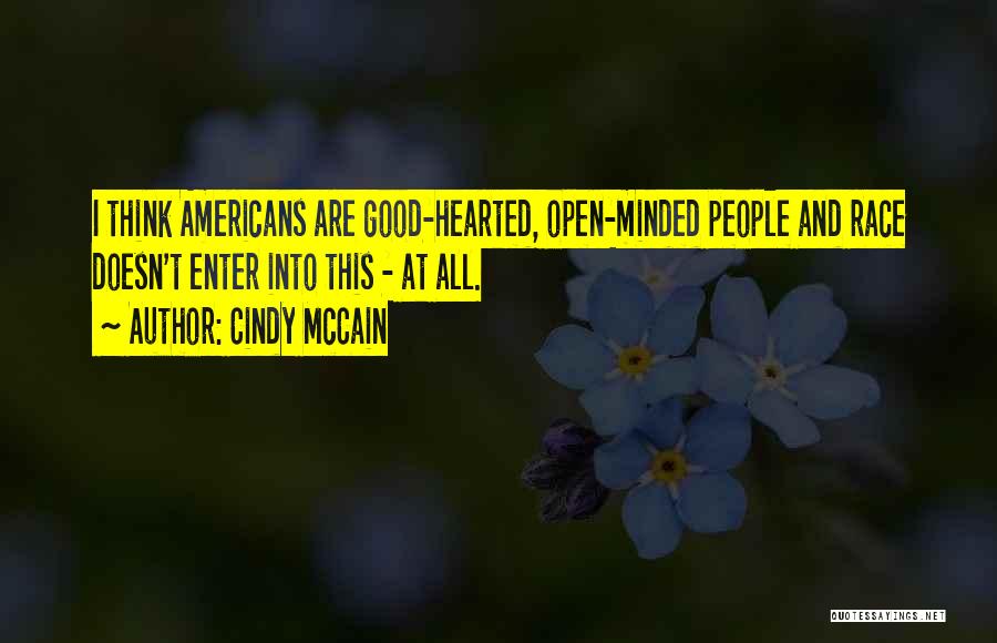 Cindy McCain Quotes: I Think Americans Are Good-hearted, Open-minded People And Race Doesn't Enter Into This - At All.