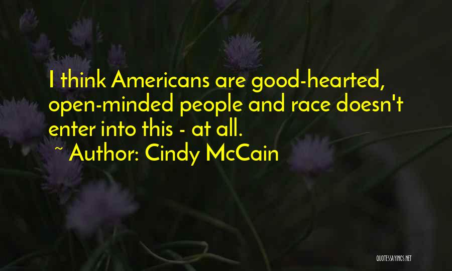 Cindy McCain Quotes: I Think Americans Are Good-hearted, Open-minded People And Race Doesn't Enter Into This - At All.