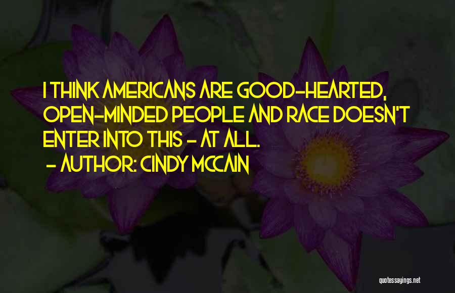 Cindy McCain Quotes: I Think Americans Are Good-hearted, Open-minded People And Race Doesn't Enter Into This - At All.