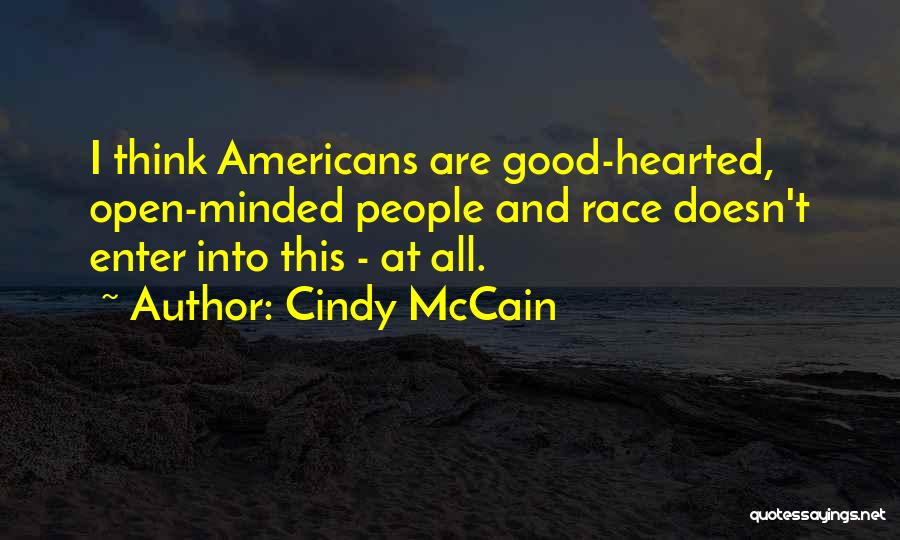 Cindy McCain Quotes: I Think Americans Are Good-hearted, Open-minded People And Race Doesn't Enter Into This - At All.