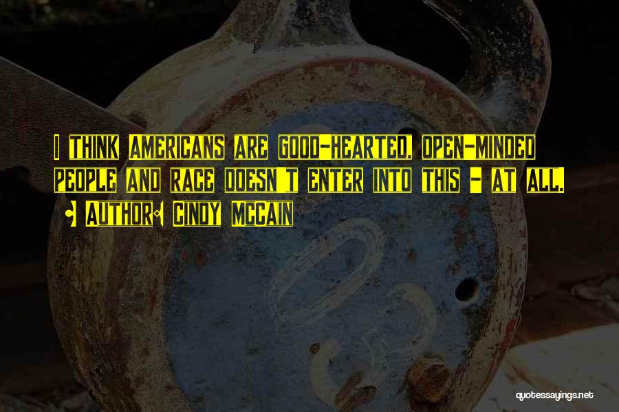 Cindy McCain Quotes: I Think Americans Are Good-hearted, Open-minded People And Race Doesn't Enter Into This - At All.