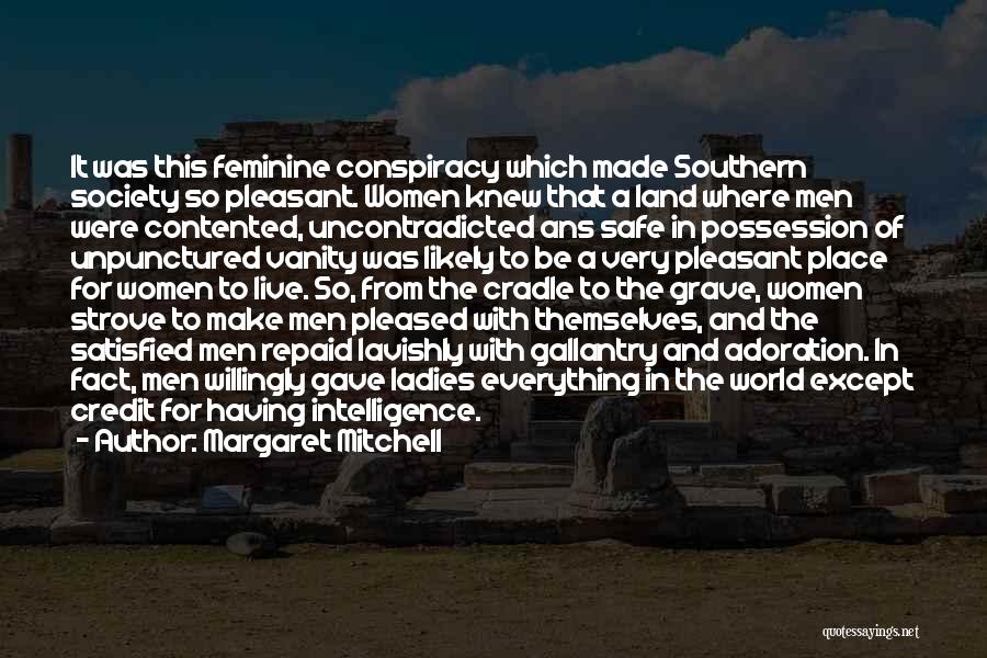 Margaret Mitchell Quotes: It Was This Feminine Conspiracy Which Made Southern Society So Pleasant. Women Knew That A Land Where Men Were Contented,