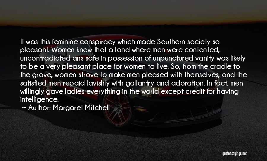 Margaret Mitchell Quotes: It Was This Feminine Conspiracy Which Made Southern Society So Pleasant. Women Knew That A Land Where Men Were Contented,