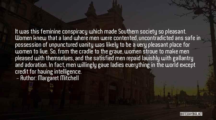 Margaret Mitchell Quotes: It Was This Feminine Conspiracy Which Made Southern Society So Pleasant. Women Knew That A Land Where Men Were Contented,