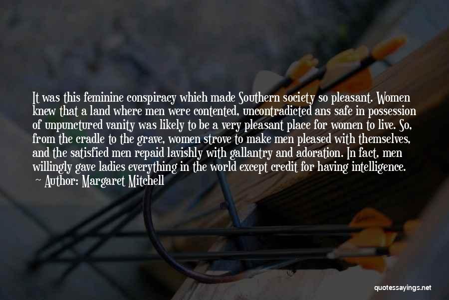 Margaret Mitchell Quotes: It Was This Feminine Conspiracy Which Made Southern Society So Pleasant. Women Knew That A Land Where Men Were Contented,